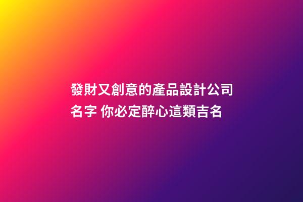 發財又創意的產品設計公司名字 你必定醉心這類吉名-第1張-公司起名-玄機派